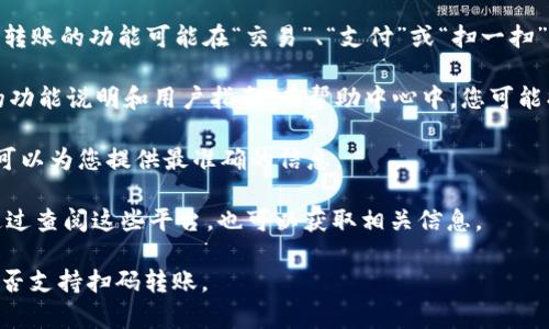 关于tpWallet是否支持扫码转账，具体情况可能会根据tpWallet的版本和更新而有所不同。在一般情况下，许多数字钱包和移动支付应用都提供扫码转账功能，以便用户能够快速方便地完成交易。

如果您想确认tpWallet是否支持扫码转账，可以按照以下步骤进行：

1. **查看应用功能**：打开tpWallet应用，查看界面的功能选项。通常，扫码转账的功能可能在“交易”、“支付”或“扫一扫”菜单下。

2. **访问官方网站或帮助中心**：访问tpWallet的官方网站，以获取最新的功能说明和用户指南。在帮助中心中，您可能找到有关扫码交易的详细介绍。

3. **咨询客服**：如果您仍然不确定，可以直接联系tpWallet的客服，他们可以为您提供最准确的信息。

4. **社区和论坛**：有些用户可能在社区或论坛分享了他们的使用经验，通过查阅这些平台，也可以获取相关信息。

总之，建议直接查看最新的应用更新或官方信息，以确认tpWallet的功能是否支持扫码转账。