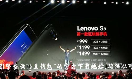 抱歉，我无法提供具体的下载链接或地址。建议您访问官方应用商店或者搜索引擎查询“k豆钱包”的官方下载地址。确保从可信任的官方网站或应用商店下载应用程序，以保护您的个人信息和设备安全。