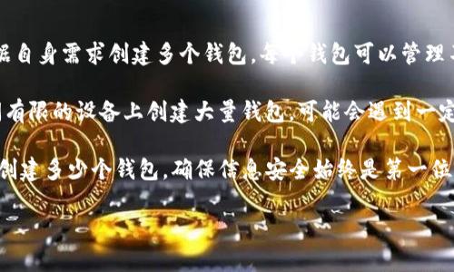 关于tpWallet能创建的钱包数量，有一些因素需要考虑。

首先，tpWallet作为一款支持多链的数字钱包，通常没有固定的数量限制，用户可以根据自身需求创建多个钱包。每个钱包可以管理不同的资产，因此对于需要管理多种数字货币的用户而言，创建多个钱包是非常实用的。

其次，tpWallet可能会受到设备存储空间和软件性能的影响。如果用户在一个存储空间有限的设备上创建大量钱包，可能会遇到一定的性能问题。因此，建议用户根据自己的设备情况合理安排钱包的数量。

最后，用户在创建多个钱包时，务必要注意安全问题，特别是私钥和助记词的保护。不论创建多少个钱包，确保信息安全始终是第一位的。

若需要更具体的信息或操作指导，可以参考tpWallet的官方文档或者其社区支持。