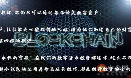 冷钱包使用寿命多长？正确使用让数字资产更安全

冷钱包, 数字资产, 安全存储/guanjianci

什么是冷钱包？
在数字货币的世界中，冷钱包如同一座坚固的堡垒，用于保护我们的虚拟财富。不同于热钱包的随时在线，冷钱包则是在“晨露未晞”的静谧中保持隔离，确保你的资产不易受网络攻击之虞。

冷钱包通常是指与互联网无关的存储设备，无论是硬件钱包（如Ledger、Trezor）还是纸质钱包，这些工具都能有效防止恶意程序的侵扰。在这场数字战争中，冷钱包成为捍卫资产的第一道防线。

冷钱包的使用寿命
提及冷钱包的使用寿命，许多人可能会感到困惑。其实，冷钱包的“生命”不仅取决于其物理材料和设备的耐用性，还与用户的使用习惯和保管方式密切相关。例如，硬件钱包通常可以使用多年，甚至在没有网络的情况下，数据也能得以保存，直到电池耗尽或设备损坏为止。

然而，使用冷钱包的关键在于如何维护。如果你将冷钱包保存在潮湿的环境中，如厨房的阴暗角落，或者暴露于剧烈温度变化的地方，钱包的物理属性可能会大打折扣。反之，如若将其放置在干燥、恒温的地方，并定期检查和更新相关软件，冷钱包的使用寿命便能大大延长。

影响冷钱包寿命的因素
冷钱包的寿命可被多种因素影响。首先，设备的材料和构造是基石。例如，一款使用高质量塑料和金属材料的硬件钱包，其耐用性自然会更出色。同时，如果硬件钱包内置电池流失电量过快，虽然你可以更换电池，但在长时间的使用中也可能导致数据丢失或损坏。

其次，使用习惯对冷钱包的寿命影响不可小觑。细致的用户如同精心呵护花草一样，定期清理冷钱包、避免频繁插拔接口，这样不仅能够延长设备的使用寿命，也能减少故障发生的几率。

如何延长冷钱包的使用寿命
延长冷钱包的使用寿命，首先要从挑选开始，选用知名品牌的硬件钱包或具有良好评价的纸质钱包。购得后，妥善保管，避免光线直射与极端温度。

此外，备份是冷钱包保养不可或缺的一环。无论是硬件钱包的恢复种子，还是纸质钱包的二维码，都要妥善保存在安全的地方。一旦冷钱包受到损坏，你仍然可以通过备份恢复数字资产。

冷钱包的心理安全感
数字资产如同“晨雾中的老桥”，是投资者情感的寄托。冷钱包所带来的不仅是对资产的物理防护，更是一种心理上的安全感。拥有冷钱包的用户，往往能更心安理得地入睡，因为他们知道自己的财富得到了最妥善的保护。

在这个充满不确定性的时代，冷钱包的存在让我们在进行数字货币交易时，能够自信地掌控自己的资产。在“冰冷”的设备背后，尽是对未来可能回报的期许。

总结
通过悉心照料和合理使用，冷钱包不仅可以守护我们的数字资产，还能在某种程度上延长其使用寿命。记得掌握相关知识，让冷钱包如同一座“永恒的宫殿”，在我们的数字货币投资旅途中，屹立不倒。最后，数字货币投资有风险，选择合适的钱包和保存方式尤为重要。不论是选择何种方式，让你的资产安全地躺在“晨雾中的老桥”，无惧风雨。

在这个充满变化的领域，冷钱包的长久使用和维护是每一个数字资产持有者都应学习的课程。无论你是初入门的新手，还是资深的投资者，了解冷钱包的使用寿命及延长技巧，都是提升投资安全的重要一环。