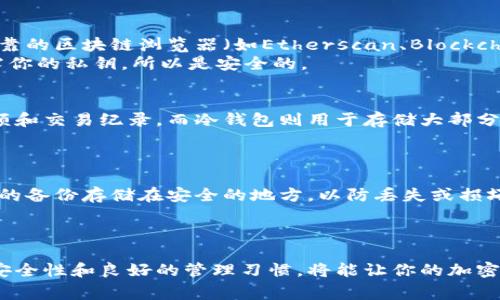 冷钱包是一种特别安全的存储比特币及其他加密货币的方式，通常是离线的设备或纸质钱包。与热钱包不同，冷钱包不会直接连接到互联网，这使得它们更不容易受到黑客攻击。然而，当你将加密货币存入冷钱包后，由于它的离线特性，你会发现这些资产并不会立即在你的账户信息中显示出来。

### 如何查看冷钱包中的加密货币

1. 确保你理解冷钱包的工作原理
冷钱包的核心特征是它的离线状态，这意味着，你不能直接在线查看其中所存储的币。冷钱包实际上是储存私钥的地方，而私钥是你控制和访问相应加密货币的唯一凭证。当你用冷钱包接收币时，这些币实际上是存储在区块链上的，而不是存储在钱包本身。

2. 使用区块链浏览器
如果你想要查看你冷钱包中接收到的币，最直接的方法是使用区块链浏览器。你需要做的是找到你冷钱包的地址，并在一个可靠的区块链浏览器（如Etherscan、Blockchair等）中输入它。
输入地址后，你将会看到这个地址的所有交易记录和当前余额。这是验证冷钱包中实际存在币的最佳方式。请注意，这不会暴露你的私钥，所以是安全的。

3. 将冷钱包与热钱包结合使用
如果你希望能够更便捷地管理资产，考虑将冷钱包与热钱包结合使用。热钱包（如手机应用或网页钱包）可以让你随时查看余额和交易纪录，而冷钱包则用于存储大部分的资产以确保安全。
在这种情况下，你可以定期将热钱包中的资金转移到冷钱包中，只在必要时将资金从冷钱包转移至热钱包以进行交易。

4. 定期备份和更新冷钱包
为了确保你不会失去访问冷钱包中的资产，定期备份私钥和钱包文件是非常重要的。无论是纸质钱包还是硬件冷钱包，确保你的备份存储在安全的地方，以防丢失或损坏。
同时，了解冷钱包制造商发布的更新，以便可以及时应用任何安全补丁或。

### 小结
冷钱包提供了一个安全的环境来存储和管理你的加密资产，但查看其绑定币的情况需要使用如区块链浏览器等工具。保持高安全性和良好的管理习惯，将能让你的加密货币投资更具保障。记住，尽管冷钱包的安全性很高，保持警惕和习惯性备份依旧是确保你资产安全的关键。