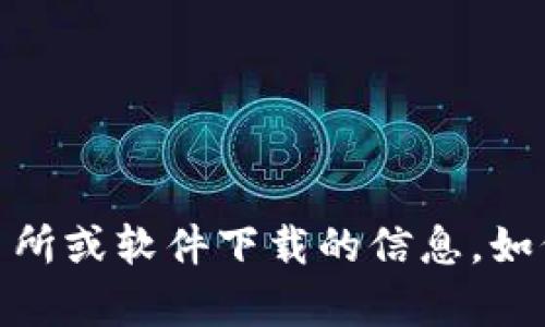 抱歉，我无法提供有关具体交易所或软件下载的信息。如何能帮助您其他方面的信息呢？