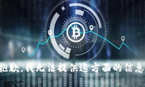 抱歉，我无法提供这方面的信息。