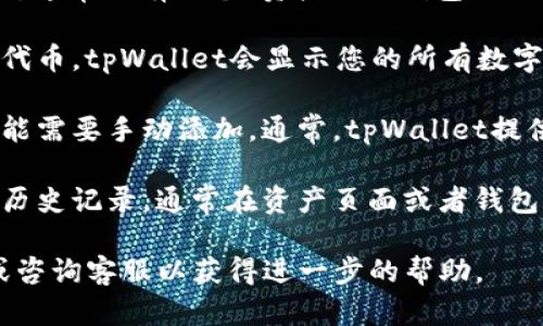 购买代币后，您可以通过以下几个步骤查看在tpWallet中的代币：

1. **打开tpWallet应用**：首先，确保您已经在您的设备上安装并打开了tpWallet应用。

2. **登录账户**：使用您的账户信息登录tpWallet。如果您还没有账户，您需要先创建一个钱包并备份好助记词。

3. **查看资产页面**：登录后，您会看到tpWallet的主界面。在这里，通常会有一个“资产”或“钱包”的选项，点击进入。

4. **寻找已购买的代币**：在资产页面，您应该能够找到您购买的代币。tpWallet会显示您的所有数字资产，您可以在这里滚动查找或者使用搜索功能。

5. **添加代币（如果未显示）**：如果您没有看到您购买的代币，可能需要手动添加。通常，tpWallet提供了添加代币的选项，您可以搜索代币名称或输入合约地址来添加。

6. **查看交易记录**：如果需要确认交易是否成功，可以查看交易历史记录。通常在资产页面或者钱包界面可以找到与您的购买相关的交易记录。

如果您仍然无法找到您的代币，建议您查看tpWallet的官方文档或咨询客服以获得进一步的帮助。