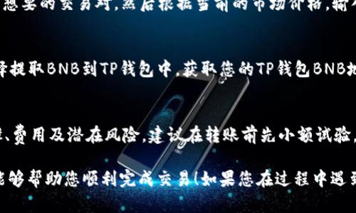 要将TP钱包中的USDT转换为BNB（币安币），您需要按照以下步骤进行操作。请根据您的具体需求和安全建议，仔细执行每一步。

步骤1：准备工作
首先，确保您已经在TP钱包中安装并配置好钱包。打开TP钱包并确保您的USDT已经存入钱包中。

步骤2：选择交易所
要将USDT转换为BNB，您需要找到一个支持USDT与BNB交易的交易所。最常用的交易所是币安（Binance），但也有หลาย其他的去中心化交易所（DEX）和集中交易所可以进行交易。

步骤3：将USDT转移至交易所
如果您选择集中交易所，您需要将TP钱包中的USDT转移到该交易所。找到您在交易所的USDT地址，并在TP钱包中发起转账。在转账时，请核对地址的正确性，以确保资产安全。

步骤4：在交易所内交易
一旦您的USDT到账，您可以在交易所中找到对应的BNB/USDT交易对。选择您想要的交易对，然后根据当前的市场价格，输入您希望兑换的USDT数量，确认交易。

步骤5：提取BNB到TP钱包
交易完成后，您的BNB将显示在交易所的账户中。接下来，您可以根据需要选择提取BNB到TP钱包中。获取您的TP钱包BNB地址，列入提取申请，确认所有信息无误后提交提取请求。

注意事项
在进行任何数字货币的转账和交易时，务必保持警惕，确保您了解每一个步骤、费用及潜在风险。建议在转账前先小额试验，再进行大额转账。同时，确保使用安全的网络，并避免在公共网络下进行交易。

通过以上步骤，您可以顺利地将TP钱包中的USDT转换为BNB。希望这些信息能够帮助您顺利完成交易！如果您在过程中遇到任何问题，不妨查看交易所的帮助中心或论坛，以获取更多指导。