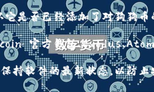 tpWallet 主要是一个多币种钱包，支持多种加密货币的存储和管理。根据 tpWallet 的官方信息，该钱包支持多种常见的加密货币，包括以太坊（ETH）、比特币（BTC）等。

至于狗狗币（Doge），建议您检查 tpWallet 的最新支持币种列表，以确认它是否已经添加了对狗狗币的支持。通常，您可以在钱包应用内或者官方网站上找到支持的币种列表。

如果 tpWallet 目前不支持狗狗币，您可以考虑使用其他钱包，如 Dogecoin 官方钱包、Exodus、Atomic Wallet 等，这些钱包通常提供对 Doge 的良好支持。

为了确保安全，您在使用任何加密货币钱包时都要确保下载官方版本，并保持软件的最新状态，以防止安全漏洞和潜在的风险。