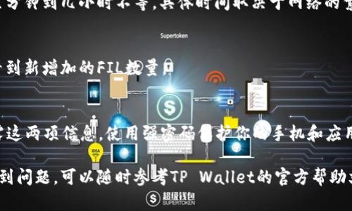 将FIL（Filecoin）转入TP Wallet的步骤相对简单，以下是详细的步骤说明。请按照以下步骤进行操作：

步骤1：下载并安装TP Wallet
首先，确保你已经在你的手机或电脑上下载并安装TP Wallet。如果你还没有安装，可以在应用商店或TP Wallet的官方网站找到对应的版本。安装完成后，打开TP Wallet应用。

步骤2：创建或导入钱包
如果你是第一次使用TP Wallet，你需要创建一个新钱包。在应用内按提示进行设置，确保妥善保存你的助记词和私钥，这些信息是你恢复钱包的重要依据。如果你已经有TP Wallet账户，可以直接选择导入已有钱包。

步骤3：获取你的TP Wallet地址
进入TP Wallet后，找到你的FIL代币。在