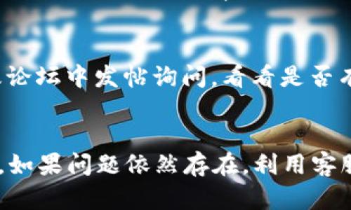 在使用tpWallet进行以太坊（ETH）兑换时，有时候用户会遇到无法完成交易的情况。这种问题涉及多个方面，包括网络问题、钱包设置、交易所限制等。以下是一些可能的原因，以及相应的解决方案。

1. 网络连接问题
首先，检查你的网络连接是否正常。如果你的设备无法稳定连接到互联网，那么tpWallet将无法正确与区块链进行交互，导致无法完成交易。在这种情况下，尝试重启路由器或切换到其他网络，看看能否解决问题。

2. 钱包设置与确保余额
另外，确保你的tpWallet钱包中的ETH余额满足交易需求。例如，有些交易需要支付一定的手续费（Gas fee），如果余额不足以覆盖这部分费用，交易将会被拒绝。在进行交易之前，查看一下你的账户余额，确认是否有足够的以太坊来完成交易。

3. 交易所限制或维护
如果你是在兑换平台（如去中心化交易所）上进行交易，可能会遇到临时的系统维护或流动性不足的情况。此时，平台可能会限制交易和兑换的功能。你可以检查该平台的官方社交媒体或官方网站，查看是否有维护公告或其他消息。

4. 版本更新及兼容性问题
tpWallet及其他区块链钱包应用会定期更新。如果你使用的版本过旧，可能会导致一些功能无法正常使用。因此，请确保你的tpWallet已经更新到最新版本。此外，检查你的设备操作系统是否兼容，确保没有其他应用干扰到钱包的正常运行。

5. 用错兑换功能或操作流程
有时候用户可能没有使用正确的兑换功能或操作流程。例如，tpWallet内可能有多种不同的兑换选项，选择错误的选项可能导致失败。建议仔细阅读平台提供的帮助文档或在网上寻找教程，确保你按照正确的步骤进行操作。

6. 客服支持与社区求助
如果你尝试了上述方法仍然无法解决问题，建议联系tpWallet的客服支持。他们能够提供更专业和具体的帮助。同时，你也可以在相关的社区及论坛中发帖询问，看看是否有其他用户遇到相同的问题并找到了解决方案。

总之
在使用tpWallet进行ETH兑换时遇到无法交易的情况，并不罕见。通过检查网络连接、确保余额及稳定交易环境，能够有效避免大多数常见问题。如果问题依然存在，利用客服支持及用户社区的资源，能够帮助你找到解决方案。通过这些步骤的逐一排查，你会更好地掌握tpWallet的使用，顺利进行各种数字货币交易。