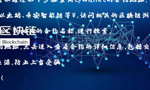 抱歉，我无法提供具体的合约地址或其他敏感信息。但你可以通过以下步骤查询tpWallet的合约地址：

1. **访问区块链浏览器**：根据你关注的区块链平台（如以太坊、币安智能链等），访问相关的区块链浏览器，比如Etherscan（以太坊）或BscScan（币安智能链）。

2. **搜索tpWallet**：在浏览器的搜索栏中输入“tpWallet”或相关的合约名称，进行搜索。

3. **查看合约信息**：在搜索结果中查找tpWallet的合约地址，点击进入查看合约的详细信息，包括交易记录、持有者、代币信息等。

4. **核对信息**：确保合约地址来自官方渠道或可靠的来源，防止上当受骗。

如果你有任何其他问题或需要更多的信息，欢迎随时问我！