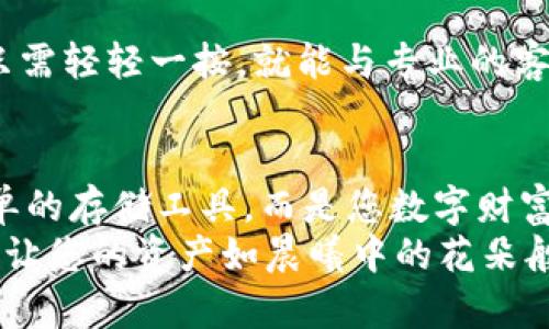   tpWallet：您数字资产的安全避风港 / 
 guanjianci 数字资产, 钱包, 安全 /guanjianci 

什么是tpWallet？
在数字货币飞速发展的今天，tpWallet作为一款专注于安全和用户体验的钱包应用，致力于为用户提供一个方便、安全的数字资产存储解决方案。无论您是数字货币的狂热爱好者，还是刚刚接触这一新兴领域的新手，tpWallet都为您准备了富有吸引力的选项。

安全如堡垒：数字资产的守护者
想象一下，您的数字资产如同夜晚繁星般闪烁，它们在虚拟空间中熠熠生辉。tpWallet秉承安全至上的理念，构建了一道道隐形的防线，确保您的资产在复杂的网络环境中安然无恙。我们的多重安全机制，就像晨雾中的老桥，坚固而可靠，驱散任何潜在的威胁。
通过先进的加密技术，用户的私钥在本地设备中存储，我们无法访问。每一次的交易都经过严密的验证过程，确保您操作的每一笔资金都如同在精密的锁匠手中，被牢牢保护着。

简易入门体验：数字货币的导航者
tpWallet的界面设计犹如波澜不惊的湖面，简约而不简单，方便用户快速上手。即便是初次接触数字货币的小白用户，也能在简单的教程引导下，轻松完成注册、充值和提现等操作。在这里，复杂操作被浓缩成几次轻触指尖的简单步骤，让每位用户在数字资产之旅中无障碍前行。

多样化的功能：超越常规的钱包
tpWallet并不止步于传统的钱包功能。我们提供多种数字货币的支持，包括但不限于比特币、以太坊等主流币种，以及新兴项目货币。您可以像在菜市场挑选新鲜水果一样，自由选择和管理您的资产组合。
此外，tpWallet还支持多种交易功能，将每一次的数字资产交易变得如同置身于热闹的集市，充满活力与选择。无论是即时交易，还是设置定单交易，tpWallet都能满足您的各种需求。

社交与信息：打造数字资产社区
tpWallet不仅仅是一个工具，更是一个社区。我们为用户提供了实时行情更新功能，确保您能与市场的脉搏保持同步。想象一下与志同道合者交流交易心得，就如同在温暖的篝火旁享受友谊的暖流。
tpWallet的社交功能允许用户分享交易经验、获取资讯。这样的互动，不仅增加了用户之间的联系，还有助于大家共同学习、成长，形成一个充满活力的数字资产圈子。

官方支持与服务：贴心的陪伴者
无论您在使用tpWallet的过程中遇到什么样的疑惑，我们的官方支持团队始终在您身边。我们提供24小时的在线客服，您只需轻轻一按，就能与专业的客服人员对话，获取解决方案。就像在背包旅行时，有一个经验丰富的向导为您指引方向，令您无畏前行。

总结：选择tpWallet，拥抱数字未来
在这个万物互联的数字时代，选择一个安全、使用便捷的钱包，是每个数字资产拥有者的明智之举。tpWallet不只是一个简单的存储工具，而是您数字财富的可靠伙伴。我们的目标是为您提供一个无忧无虑的数字资产管理体验，让您在这片广袤的数字海洋中尽情畅游。
不论您是初学者还是资深玩家，tpWallet都将是您最信赖的选择。在这个快速变化的世界中，选择tpWallet，拥抱数字未来，让您的资产如晨曦中的花朵般绽放光彩。