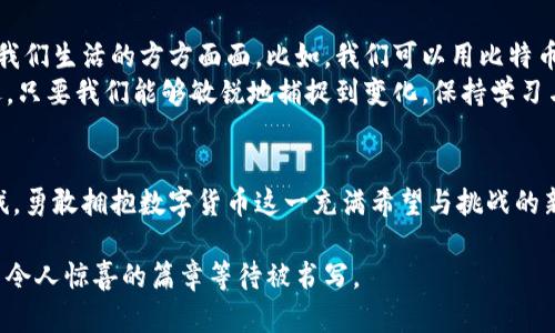 xiaoxi数字货币最新消息/xiaoxi

biao ti拥抱未来：数字货币如何改变我们的生活/biao ti

数字货币, 区块链, 投资/guanjianci

引言：走进数字货币的全新时代
在璀璨的科技星空下，数字货币如同一颗闪烁的新星，逐渐照亮了经济的各个角落。从比特币的诞生到以太坊的崛起，数字货币不仅改变了传统的金融游戏规则，更在我们的生活中植入了变革的种子。在这一过程中，区块链技术作为其底层支撑，犹如一条奔腾不息的河流，推动着这一新兴领域的不断发展。

数字货币的崛起：从概念到现实
十年前，当人们第一次听说“比特币”这个词时，许多科学家、投资者甚至普通民众都感到惊讶与困惑。那时的数字货币还不过是一个虚幻的理念，宛如晨雾中朦胧的老桥，模糊而不可触及。然而，随着技术的逐步成熟，数字货币的概念逐渐走向现实，成为了各国央行、投行、甚至是普通消费者议论的焦点。
如今，比特币、以太坊、Ripple等一系列数字货币已经成为全球市场的宠儿。无论是在热闹的交易所，还是在手机上的链上钱包中，它们都以不同的方式影响着我们的生活。尤其是在疫情期间，线上支付的快速普及使数字货币的使用和接受度达到了前所未有的高度。

投资机会与风险并存：如何把握数字货币的脉搏
想象一下，当你在阳光明媚的下午，坐在咖啡馆的阳台上，用手机轻松地完成一次数字货币的交易时，那种感觉是多么令人愉悦。然而，在享受这些便利的同时，我们也必须意识到其中潜藏的风险。
数字货币的价格波动令人咋舌，犹如翻滚的海浪，时而高涨，时而低沉。投资者在追逐利润的同时，常常面临着巨大的风险。市场的疯狂、政策的变动、技术的革新，都可能令原本稳定的投资变得不堪一击。因此，深刻理解市场趋势、掌握基本的技术分析和风险管理技巧就显得尤为重要。

区块链技术的革新：数字货币背后的力量
在数字货币这个神秘而又充满魅力的世界中，区块链犹如一幅美丽的画卷，绘制出无数可能性。区块链不仅仅是数字货币的基石，它更是一种颠覆传统的信任机制。通过去中心化的方式，区块链消除了中介的需要，使得信息传播更加透明和安全。
想象一个小村庄，村民们不再依赖村长来记录交易，每个人都有一份透明的账本，彼此之间的交易都能得到即时的验证。这种模式的转变，意味着我们将能够更好地管理数据，保护隐私，甚至在某些领域实现自主决策。

未来展望：数字货币的无限可能
伴随着数字货币的腾飞，我们能够展望出一个崭新的未来。它将改变我们传统的交易方式，推动经济的去中心化，甚至可能影响到我们生活的方方面面。比如，我们可以用比特币支付小摊位的早餐，或是用以太坊购买心仪的数字艺术作品。这些都不再是遥不可及的梦，而是即将到来的现实。
数字货币的未来之路，犹如一条蜿蜒的山路，让人既期待又忐忑。在这条路上，尽管有各种挑战与不确定性，但也蕴藏着无限的机遇。只要我们能够敏锐地捕捉到变化，保持学习与适应的能力，便能够在这场经济的变革中占得先机。

总结：和数字货币一起迈向未来
无论我们是数字货币的早期拥趸，还是刚刚踏入这个领域的小白，关键在于永远不要停止学习与探索。让我们一起紧跟时代的步伐，勇敢拥抱数字货币这一充满希望与挑战的新世界，让它成为我们生活的一部分，帮助我们实现财富的增值与生活的便利。

数字货币的旅程，才刚刚开始。它将如何改变我们的生活，最终取决于我们每一个人的选择和努力。让我们一起期待，未来会有更多令人惊喜的篇章等待被书写。