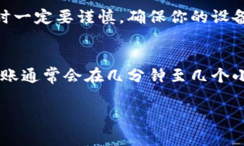 在加密货币的世界中，冷钱包与热钱包的转换时间常常让人们感到疑惑。接下来，让我们深入探讨这个主题，揭开冷钱包转热钱包的神秘面纱。

了解冷钱包和热钱包的区别

冷钱包的定义
冷钱包是指一种离线存储加密货币的方式，它的存在是为了保护用户的资产安全。这样的钱包通常不直接连接互联网，因此能有效防止黑客入侵。想象一下，它就像是一个放置在家中的保险箱，里面藏着你珍贵的黄金，只有在你需要时才会打开。

热钱包的定义
与冷钱包相反，热钱包是指那种连接互联网、可以随时进行交易的电子钱包。它的便捷性在于能够迅速进行转账和交易，就如同你随身携带的一张信用卡，可以随时随地消费。然而，这也意味着，它存储的资产面临的风险就较高，可能随时受到黑客的攻击。

转移的过程
在讨论从冷钱包转移到热钱包所需的时间时，首先需要考虑的是几个关键因素，包括你所使用的钱包类型、网络繁忙程度，以及转账金额等。对于一般用户而言，从冷钱包转热钱包的过程可能需要几个步骤。

准备工作
首先，你需要确保冷钱包的密钥安全无误。然后，你要获取热钱包的地址，就好比在你准备发送一封信件前，必须确认好收件人的地址。在这个过程中，确保你的热钱包处于正常状态，以便顺利接收资产。

执行转账
接下来，按照钱包的说明进行转账操作。在输入完相关信息后，你需要确认细节，这一过程类似于在银行柜台填写转账申请表。确保信息无误，之后便可以提交转账请求。

等待与确认
通常，冷钱包转移到热钱包的确认时间与区块链网络的拥堵程度有关。在网络拥塞的情况下，交易确认的时间可能会延长，有时长达数小时甚至一天。这就如同在高峰期等待出租车，可能会比平时多花一点时间。

实时监控
在等待过程中，你可以通过区块链浏览器实时监控你的交易状态。这就像是在关注你的快递包裹，随时了解它的运输进度。当交易被确认后，你会收到更新，说明资金已经顺利进入你的热钱包。

风险防范
在进行资产转移的同时，我们也要意识到可能存在的风险。连接互联网的热钱包容易受到黑客攻击，因此在操作时一定要谨慎。确保你的设备是安全的，并使用可靠的网络环境。

总结
总体而言，从冷钱包转移到热钱包的时间并没有固定的标准，通常会受到多种因素的影响。如果一切顺利，你的转账通常会在几分钟至几个小时内完成。无论如何，了解这整个过程，不仅帮助你更好地管理资产，也让你在这数字化的货币世界中游刃有余。

以上是关于冷钱包转热钱包所需时间的详细探讨，如果你还有其他问题，欢迎随时提问！