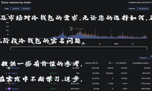在数字资产的漩涡中：冷钱包实名的必要性与挑战  
关键词：冷钱包, 数字资产, 个人隐私  

引言：数字时代的资产保护  
在这个数字资产蓬勃发展的时代，越来越多的人开始关注如何有效保护自己的虚拟财富。冷钱包，作为一种高安全性的资产存储方式，受到了越来越多加密货币持有者的青睐。然而，对于冷钱包是否需要实名认证的问题，许多人仍存在困惑。本文将深入探讨这一话题，帮助您在这个复杂的数字财务世界中做出明智的选择。  

什么是冷钱包？  
冷钱包，顾名思义，是一种没有与互联网连接的加密货币存储方式。这种方法就像将自己的贵重物品存放在一个保险箱中，可以有效防止黑客攻击和网络安全威胁。冷钱包通常以硬件设备或纸张的形式存在，能够保持私钥的离线状态，从而为用户提供极高的安全性。  

冷钱包的优缺点  
虽然冷钱包的安全性令人称道，但它也有其固有的缺点。例如，使用冷钱包进行交易时，用户需要手动将资金从冷钱包转移到在线钱包，这个过程相对繁琐。此外，冷钱包的丢失或损坏同样可能导致资金的不可挽回。  

冷钱包实名的必要性  
对于冷钱包是否需要实名的问题，支持实名认证的观点主要集中在以下几点：  
ul  
    listrong合规性：/strong许多国家和地区对加密货币交易有严格的监管要求，实名认证可以帮助用户符合当地法律法规，降低合规风险。/li  
    listrong资产安全：/strong通过实名认证，可以在一定程度上确保交易的透明性和安全性，一旦出现问题，可以通过身份追踪进行追责。/li  
    listrong可信度：/strong实名认证有助于建立用户之间的信任关系，使得加密货币交易更为安全和可靠。/li  
/ul  

冷钱包实名的挑战  
然而，实名制也带来了一些挑战：  
ul  
    listrong个人隐私：/strong在数字时代，个人隐私愈发受到侵扰，实名制可能会使用户的资产信息暴露在公共视野中，引发盗窃或其他安全风险。/li  
    listrong交易自由：/strong实名制可能会限制用户在数字货币交易中的自由度，有些人可能会因为对隐私的追求而选择不实名，从而影响冷钱包的普及。/li  
    listrong技术壁垒：/strong对于新手用户，实名认证的流程可能会显得复杂，不利于降低入门门槛，影响其使用冷钱包的积极性。/li  
/ul  

如何选择合适的冷钱包？  
在考虑实名认证的问题之前，选择一个合适的冷钱包同样重要。我们可以从以下几个方面进行评估：  
ul  
    listrong安全性：/strong选择知名品牌和经过市场验证的冷钱包，以确保其拥有良好的安全性和技术支持。/li  
    listrong用户界面：/strong冷钱包的操作界面应该简单易懂，适合各种技术水平的用户。/li  
    listrong备份方案：/strong确保所选冷钱包具备可靠的备份和恢复方案，以防万一。/li  
/ul  

最佳实践：如何保护您的数字资产  
无论您选择是否实名，都应遵循一些最佳实践，来保护您的数字资产：  
ul  
    listrong定期更新安全措施：/strong确保冷钱包的固件和软件保持最新，以抵御新出现的安全威胁。/li  
    listrong备份私钥：/strong将私钥以安全的方式进行备份，并存放在不同的地点，以防止意外丢失。/li  
    listrong使用随机密码：/strong选择强大且复杂的密码，避免使用容易被猜到的个人信息。/li  
/ul  

结论：在冷钱包实名的两难中找到平衡  
冷钱包的实名问题在许多因素的交织下显得复杂而富有挑战性。我们需要权衡合规性和个人隐私之间的张力，同时关注技术发展的趋势以及市场对冷钱包的需求。无论您的选择如何，正确使用冷钱包、保护好自己的数字资产，始终是我们在这个崭新的金融世界中应秉持的原则。  

参考文献  
在撰写本文过程中，参考了多个关于冷钱包和数字资产的研究文献和市场报告。这些资料为我们提供了深入的见解，帮助我们更好地理解现阶段冷钱包的实名问题。  

后记  
作为初入数字资产领域的小白，或是已经成为老手的资深玩家，无论何时，请始终关注您的资产安全。希望此文能为您的数字资产保护之路，提供一些有价值的参考。  

本文试图抛砖引玉，邀请大家对冷钱包实名问题进行深入探讨。在数字金融的世界里，每个选择都可能影响未来的财富安全，希望我们都能在实践中不断学习、进步。