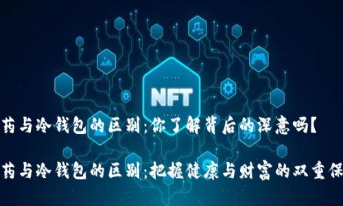 吃药与冷钱包的区别：你了解背后的深意吗？

吃药与冷钱包的区别：把握健康与财富的双重保障