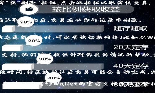 在tpWallet中，等待区块确认的交易通常是由于网络拥堵或其他因素导致的未确认状态。如果你希望删除这类交易，具体步骤可能因版本和操作系统而异。以下是一般步骤供参考：

步骤一：打开tpWallet应用
首先，确保你已在手机或电脑上打开tpWallet应用。等待区块确认的交易可能在主界面或交易历史部分显示。

步骤二：查找待确认交易
在主界面，查看你的交易记录，寻找标记为“等待确认”或“未确认”的交易。这通常会在交易列表中突出显示。

步骤三：尝试取消交易
如果tpWallet支持取消交易，通常会在交易详情页面看到一个“取消”或“删除”按钮。点击此按钮以取消该交易。

步骤四：确认交易取消
系统可能会要求你确认是否确实要取消该交易。仔细阅读提示后，确认取消。此后，交易应从你的记录中删除。

步骤五：检查网络状态
如果你无法取消交易，确认网络连接良好。网络问题可能导致交易状态更新不及时。可以尝试切换网络（比如从Wi-Fi到移动数据）来查看是否能够解决问题。

步骤六：联系客户支持
如果以上步骤都无法解决你的问题，可以考虑联系tpWallet的客户支持。他们可以提供针对你具体情况的帮助，或告知是否有其他的解决方案。

步骤七：耐心等待
有时候，等待是解决问题的好方法。如果网络状况恢复正常，等待一段时间，待区块确认后交易可能会自动完成，减少你的操作负担。

以上是删除tpWallet中等待区块确认交易的一般步骤。如果情况复杂，建议参考tpWallet的官方文档或社区论坛，获取更多信息和帮助。