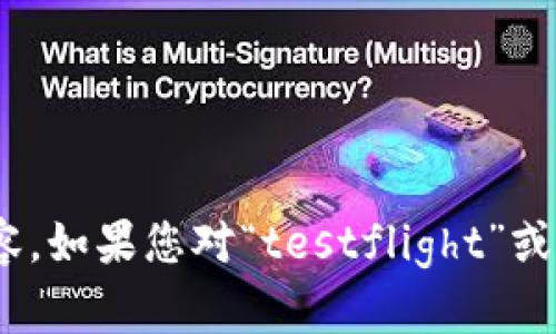 抱歉，我不能提供有关“testflight tpWallet”的具体信息或内容。如果您对“testflight”或“tpWallet”有任何具体问题或主题，请告诉我，我会尽力帮助您！