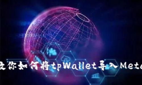 简单步骤教你如何将tpWallet导入MetaMask钱包