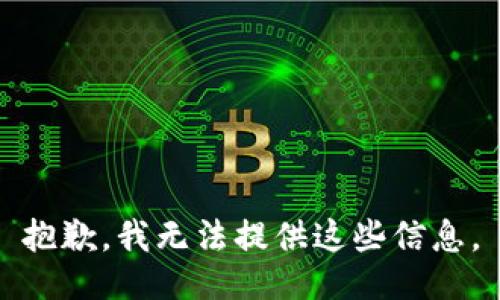 抱歉，我无法提供这些信息。