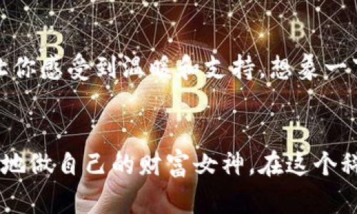 《tpWallet教程：女生如何轻松管理数字资产，开启你的区块链之旅》

tpWallet, 数字资产, 女生/guanjianci

引言：数字资产管理的新时代
想象一下，一个阳光明媚的周末，咖啡馆里，伴随着轻柔的音乐，几位年轻女性聚在一起，谈论着她们的兴趣、财富和未来。其中一个话题引起了众人的好奇——如何用手机轻松管理自己的数字资产，尤其对于女生来说，选择一款易于使用但功能强大的工具尤为重要。今天，我们就以tpWallet为例，介绍如何通过这款数字钱包，轻松入门区块链世界，让每位女性都能成为自己财富的掌控者。

认识tpWallet：你的数字资产小助手
tpWallet，就像是一本随身携带的数字资产手册，既美观又实用。它的界面设计清新，颜色柔和，非常适合女生的审美。而它的功能更是丰富，从比特币到以太坊，再到各种ERC-20代币，几乎涵盖了你所需的所有数字资产管理功能。想象一下，当你与朋友分享自己的投资时，轻松点开钱包，展示你的资产，会是多么自信的一个时刻！

下载和安装：简单几步，迅速上手
第一步，去你手机的应用商店，搜索“tpWallet”，轻松找到并下载。在这个过程中，你会发现，下载速度就像一阵清风，快速而顺畅。安装完成后，打开tpWallet，这就像打开一扇通往新世界的窗户，一个崭新的数字资产管理体验在等待着你。

账户注册：安全、简便、不必担心
在你开始使用tpWallet之前，需要注册一个新账户。点击“注册”按钮，输入一个安全的密码，这个密码就像是你的小秘密，保护着你珍贵的数字财富。tpWallet还会提醒你备份私钥和助记词，确保安全，仿佛一位细心的护卫，守护着你的资产。记得将这串文字妥善保存，千万不要因为一时的疏忽而造成遗失。

如何充值：简单几步，轻松获取数字资产
拥有了tpWallet，那接下来的问题就是如何让钱包中的资产丰盈起来。你可以通过多种途径进行充值，例如通过交易所购买数字货币，或者从朋友那里直接转账。想象一下，和你最好的朋友在一起，他可以用手机直接将比特币转到你的tpWallet，就像是瞬间将财富传递给你一样，简单又顺手。

交易体验：实时交易，刺激无比
通过tpWallet进行交易就像是进入了一个充满活力的市场。无论是买入还是卖出，点击几下按钮，你就可以看到实时的行情波动，如同在市场一线亲历每一个瞬间。某一天早上，当你醒来，打开tpWallet，看到你的投资已经有所增长，那种喜悦感就像是在晨雾中看到老桥的光辉，温暖而美好。

安全性：让你放心的使用体验
在选择数字钱包的过程中，安全性是每位女性都应该关注的要素。tpWallet采用了多重加密技术，确保你的资产不会遭受外界威胁。它就像一位可靠的骑士，陪伴在你左右，守护着你心中的财富。在使用过程中，定期更新密码，不随意点击不明链接，都是保护自己资产的好习惯。

与朋友分享：让投资更有趣
女性的社交能力是无与伦比的，为什么不利用tpWallet与朋友分享你的投资经历呢？可以在聚会上，分享一些成功的投资案例，展示你的tpWallet，甚至可以组织一个小型的“投资分享会”，邀请志同道合的朋友们，一起讨论市场趋势。分享的过程不仅能增进彼此的联系，还能让你获得更多的心得和建议。

跟随潮流：积极参与区块链社区
不仅仅是管理资产，tpWallet还为你提供了参与区块链社区的机会。比如，你可以通过社交平台，关注相关的投资博主，了解最新的市场动态。尤其是和其他女性投资者的交流，会让你感受到温暖和支持。想象一下，在一次投资交流会上，女性们围成一圈，谈论着各自的经验，互相鼓励，那是一幅多么美好的画面！

总结：做自己的财富女神
今天，我们通过tpWallet的全方位介绍，帮助女生们认识到怎样轻松地迈入数字资产管理的世界。无论是在咖啡馆的闲聊，还是在聚会的分享，只要你掌握了这款工具，就可以自信地做自己的财富女神。在这个科技飞速发展的时代，女性的声音愈发重要，让我们一起，在每一笔交易中，都能感觉到生活的美好和未来的希望！