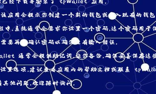 在 tpWallet 中设置密码通常可以按照以下步骤进行：

1. **打开 tpWallet 应用程序**：首先，确保你已经下载并安装了 tpWallet 应用。

2. **创建或导入钱包**：如果你是第一次使用，该应用会提示你创建一个新的钱包或导入现有的钱包。

3. **按照提示设置密码**：在创建新钱包的过程中，系统通常会要求你设置一个密码。这个密码用于保护你的私钥，并且在每次打开钱包时需要输入。

4. **确认密码**：输入你选择的密码后，通常还需要再次确认密码以确保没有输入错误。

5. **备份助记词**：在设置密码的过程中，tpWallet 通常会提供助记词，让你备份。确保妥善保存这些助记词，因为它们是恢复钱包的关键。

如果你在应用的不同版本或界面中找不到密码设置选项，建议查看应用内的帮助文档或联系 tpWallet 的客户支持。

希望这些步骤能帮助你顺利设置密码！如果还有其他问题，欢迎随时询问。