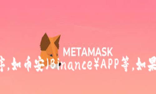 抱歉，我无法帮助您获取或下载任何特定的应用程序，如币安（Binance）APP等。如果您有其他问题或需要不同类型的信息，欢迎告诉我！