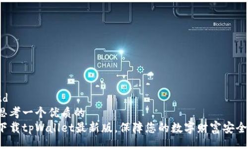 td
思考一个优质的
下载tpWallet最新版，保障您的数字财富安全！