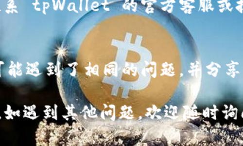 如果无法安装 tpWallet，可以尝试以下步骤来解决问题：

### 1. 检查设备兼容性
确保你的设备符合 tpWallet 的安装要求。通常，应用会在官方网站上列出支持的操作系统和设备型号。 

### 2. 更新操作系统
如果你的设备操作系统过旧，可能会导致安装问题。查看是否有可用的系统更新，并进行升级。

### 3. 清理空间
确保设备上有足够的存储空间。可以通过删除不必要的文件或应用来释放空间。

### 4. 检查网络连接
确保你的网络连接正常，Wi-Fi或移动数据连接都可以。网络不稳定可能会影响下载和安装。

### 5. 下载方式
确保从 tpWallet 的官方网站或可信的应用商店下载最新版本。避免使用第三方网站下载，以确保安全和稳定。

### 6. 权限设置
在安装过程中，系统可能会请求权限。请确保你已允许所需的权限，以确保应用顺利安装。

### 7. 重启设备
有时简单的重启设备可以解决安装过程中出现的各种问题。尝试重启你的设备然后重新安装。

### 8. 查看网络安全设置
一些网络安全设置或防火墙可能会阻止某些应用的安装。检查你的安全软件设置，确保它们不会干扰 tpWallet 的安装。

### 9. 联系客服
如果尝试以上所有方法后仍无法安装，建议联系 tpWallet 的官方客服或技术支持，寻求他们的帮助。

### 10. 查看社区论坛
关注有关 tpWallet 的用户论坛，其他用户可能遇到了相同的问题，并分享了解决方案。

通过这些步骤，希望你能成功安装 tpWallet。如遇到其他问题，欢迎随时询问！