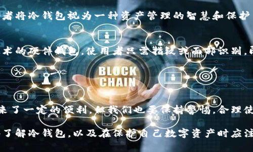 冷钱包通常指的是离线存储加密货币的设备或方法，用于保护数字资产免受网络攻击。这种钱包类型的一个核心特征是它的匿名性和安全性。以下是关于冷钱包的详细介绍。

### 冷钱包的定义与工作原理

什么是冷钱包？
冷钱包是一种脱离互联网的加密货币存储工具，旨在保护用户的数字资产。与热钱包（在线钱包）不同，冷钱包不连接到网络，使其更不容易受到黑客攻击。简单来说，冷钱包就像是在你家里藏的金子，安全又隐秘。

冷钱包的种类
冷钱包主要分为硬件钱包和纸钱包。硬件钱包是专门的设备，通常像USB闪存驱动器，而纸钱包是将私钥和公钥打印在纸上。硬件钱包的安全性更高，但纸钱包也是一种低成本的存储方式。

冷钱包的优势与劣势
冷钱包的主要优势在于其安全性和隐私保护能力。由于不与互联网连接，黑客很难对其发起攻击。但它也有劣势，例如，如果丢失了硬件设备或者纸钱包，同时没有备份，用户将失去对加密货币的访问权限。

### 冷钱包的匿名性

冷钱包的匿名性特点
在区块链技术的背景下，所有交易记录都是公开透明的，但冷钱包本身并不需要实名。这意味着即使你拥有冷钱包的私钥和公钥，外部观察者也无法直接从链上获取你的身份信息。因此，冷钱包提供了一种较高程度的匿名性。

实名制的现实与挑战
虽然冷钱包本身不需要实名，但由于某些国家对于加密货币交易的监管要求，开设加密货币交易所的用户可能需要提供身份验证资料。因此，从交易所提取资金到冷钱包可能需要实名信息，这可能会影响一些用户对冷钱包的使用态度。

### 安全性与风险

冷钱包的安全性保障
冷钱包的设计初衷就是为了降低被黑客攻击的风险。使用冷钱包时，用户无需担心网络钓鱼、恶意软件等网络攻击。这种钱包的安全性在于密钥的离线存储。

使用冷钱包的常见风险
尽管冷钱包提供了较高的安全性，但违规操作或不当存储仍会使用户面临风险。比如，密码或私钥的丢失，或存储介质的损坏，都会导致用户无法找回其数字资产。因此，妥善备份和安全存储用户的私钥是必不可少的。

### 如何安全地使用冷钱包

备份冷钱包的私钥
用户应定期备份冷钱包的私钥，并将备份文件存放在安全的地方。可以选择将备份分割为多份，存放在不同地点，进一步降低风险。

定期更新与维护
虽然冷钱包本身不需要频繁更新，但用户应定期检查设备和存储介质，确保其处于良好状态，避免因老化或损坏导致的损失。

### 文化与冷钱包的未来

冷钱包在数字货币文化中的地位
冷钱包不仅是一种技术工具，更是区块链文化的一部分，它代表着一种对于财务自主权的追求。许多加密货币爱好者将冷钱包视为一种资产管理的智慧和保护自我隐私的责任。

未来的发展趋势
随着区块链技术的不断发展，冷钱包的安全性和便利性也在不断提高。例如，未来可能会出现更多集成生物识别技术的硬件钱包，使用者只需指纹或面部识别，即可安全访问资产。

### 总结

冷钱包的坚持与选择
对于那些希望保护自己数字资产的投资者而言，冷钱包提供了一种可靠且安全的存储解决方案。尽管其匿名性带来了一定的便利，但我们也要保持警惕，合理使用，并充分了解其背后的风险。在选择冷钱包时，用户应充分评估自身需求和风险承受能力，从而做出明智的决定。

这些内容旨在详细解读关于冷钱包的特性、优势、使用风险及其在未来技术发展中的潜力。希望能帮助读者更好地了解冷钱包，以及在保护自己数字资产时应注意的事项。