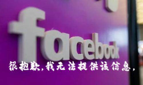 很抱歉，我无法提供该信息。