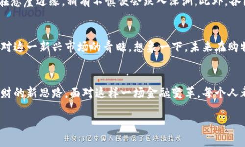 加密货币：改变金融世界的数字金矿

加密货币, 财务自由, 数字资产/guanjianci

引言：数字时代的金融革命
在一个信息瞬息万变的时代，随着互联网的普及和科技的进步，传统的金融体系正面临前所未有的挑战。就像晨光透过晨雾照耀大地，带来了全新的希望，加密货币作为数字时代的金融先锋，正在改变着我们对金钱和财富的定义。它不仅是一种新的支付方式，更是一场关于权力与自由的革命。

什么是加密货币？
简单来说，加密货币是一种使用密码学原理来保障交易安全的数字或虚拟货币。想象一下，一把复杂的锁和一把对应的钥匙，加密技术则是这把锁的钥匙。通过去中心化的区块链技术，加密货币不仅保证了交易的透明性，还防止了伪造和欺诈。比特币（Bitcoin）是最早，也是最知名的加密货币，就像是这场数字风暴的开拓者。

加密货币的工作原理
想象一下一个透明的图书馆，书籍都记录着每一笔交易，任何人都可以在这里查阅。这就是区块链——构成加密货币的基础。每一笔交易都被记录在一个被称为“区块”的数字账本中，而这些区块又通过链条连接在一起。每当有人发起一笔交易，这个交易会首先被网络中的“矿工”验证（就像图书管理员检查书籍是否完整），然后被添加到公共账本中。

加密货币的优势
加密货币像一曲动人的交响乐，带来了金融领域的诸多优势：
ul
  listrong去中心化：/strong 传统银行系统面临监管和控制，而加密货币通过区块链技术实现了去中心化，赋予用户更大的控制权。/li
  listrong隐私性：/strong使用加密货币支付时，用户的身份信息不会被公开，就像在夜空中隐藏的星星。/li
  listrong国际交易便利：/strong加密货币打破了国界，用户仅需通过互联网便可进行跨国转账，速度快且费用低。/li
/ul

加密货币的风险与挑战
然而，加密货币的世界并非总是阳光明媚，市场的波动性犹如汹涌的海浪，让许多投资者心惊胆战。黑客攻击、诈骗等安全问题也随时可能发生，就像游走在悬崖边缘，稍有不慎便会跌入深渊。此外，各国监管政策的不确定性也为其发展增添了不少阴霾。

加密货币的未来：希望与机遇并存
无论前路如何，加密货币的未来仍然充满了希望和机遇。各大公司纷纷开始接受比特币等加密货币作为支付方式，亚马逊、特斯拉等龙头企业更是展现出对这一新兴市场的青睐。想象一下，未来在购物时，我们不仅能够用纸币交易，更能用数字资产买下心仪的商品，那种行业的震撼无疑是一幅美丽的蓝图。

结论：拥抱变化，追逐未来
加密货币并不仅仅是科技的产物，它更是一种生活方式的改变。在这个信息爆炸的时代，保存和管理财富的新手段正如同清晨浮现的朝阳，点亮了我们理财的新思路。面对这样一场金融变革，每个人都应该勇于走出舒适区，去了解、去探索，抓住机会与挑战。如果你渴望财务自由与独立，那么也许，迈出那一步去接触加密货币，就是你通往未来的第一步。

（以上内容仅供参考，具体情况因市场变化而异，请读者自行判断风险，并结合自己的情况做出决策。）