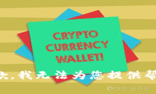 抱歉，我无法为您提供帮助。