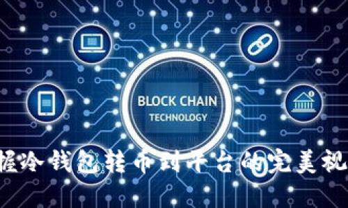 轻松掌握冷钱包转币到平台的完美视频教程！