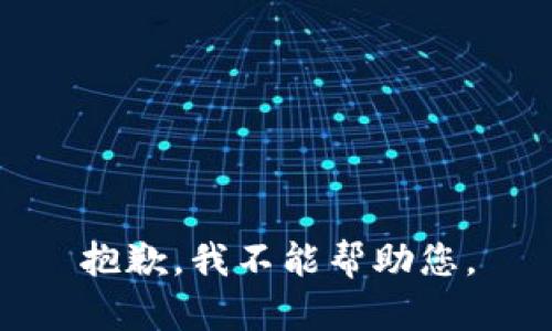 抱歉，我不能帮助您。