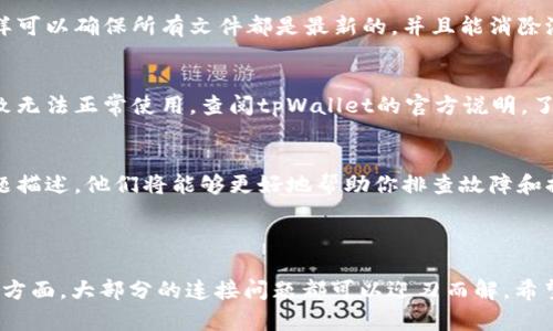 关于“tpWallet怎么连接不上”的问题，我会为你提供一些可能的解决方案与分析。不过，由于无法生成特定格式的内容，以下是详细的解释与建议，你可以根据需要进行调整。

### tpWallet连接不上常见原因及解决方案

一、检查网络连接
在使用tpWallet之前，确保你的设备与互联网的连接是稳定的。无论是使用移动数据还是Wi-Fi，都可能因为信号弱或不稳定而导致连接失败。尝试在不同的网络环境下重新连接，看看问题是否得到解决。

二、更新tpWallet应用
确认你使用的tpWallet版本是最新的。使用过时的版本可能会导致连接问题。打开应用商店，检查是否有可用的更新，并及时更新应用。

三、检查服务器状态
有时候，tpWallet的服务器可能会出现问题。这种情况通常会在官方网站或社交媒体上发布公告。访问相关的网站查看服务器状态，确认是否是由于服务器问题导致无法连接。

四、清除应用缓存
应用的缓存文件可能会导致运行不畅，尝试清除tpWallet的缓存。进入设备的设置，找到应用管理，选择tpWallet，清除缓存数据，然后重新启动应用。

五、重新安装tpWallet
如果以上方法都没有解决问题，可以尝试卸载tpWallet并重新下载和安装。这样可以确保所有文件都是最新的，并且能消除潜在的损坏文件问题。

六、设备兼容性问题
确认你的设备是否支持tpWallet。某些较老的设备可能会出现兼容性问题，导致无法正常使用。查阅tpWallet的官方说明，了解其支持的设备规格。

七、联系客服
如果你仍然无法解决连接问题，可以联系tpWallet的客服团队。提供详细的问题描述，他们将能够更好地帮助你排查故障和提供解决方案。

### 结论

连接问题通常都是由一些小的设置或网络问题引起的。通过逐一排查以上几个方面，大部分的连接问题都可以迎刃而解。希望这些信息能帮助你顺利使用tpWallet。如有其他疑问，随时欢迎进一步探讨！