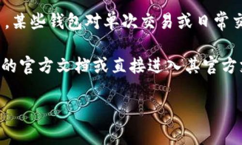 关于tpWallet可存储或转账的最大金额，通常会因多个因素而有所不同，包括：

1. **用户账户类型**：不同级别的用户可能会有不同的限额，尤其是在交易平台上。
  
2. **区块链网络政策**：tpWallet可能会受到所连接的区块链网络的限制，比如以太坊、比特币等各自的转账限额。

3. **安全验证**：为了防止欺诈或未授权的交易，某些钱包对单次交易或日常交易总额设定了安全限额。

如果您想要获得具体的数字，建议参考tpWallet的官方文档或直接进入其官方支持页面，不同钱包可能会有不同的规定和政策。

如果有进一步的具体问题，随时可以问我！