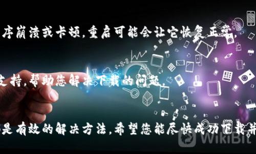 关于“易币付”APP无法下载的问题，可能涉及多个方面的因素。下面我将逐一分析可能的原因，并提供解决方案。

一、检查网络环境
首先，确保您的手机网络连接正常。无论是使用Wi-Fi还是移动数据，网络不稳定都可能导致下载失败。在尝试下载前，建议您打开网页，确认网络是否畅通。如果网络连接有问题，可以尝试重启路由器或手机，看看是否能够解决。

二、手机存储空间
下载APP需要一定的存储空间。如果您的手机存储空间不足，下载将会失败。您可以进入手机的“设置”-“存储”中查看剩余空间，必要时可以删除一些不常用的文件或应用来释放空间。

三、应用市场的问题
有时候应用市场自身可能会出现问题。如果您是通过官方应用商店下载，如苹果App Store或Google Play Store，建议检查这些应用市场是否正常开放或更新。如果发现这类问题，可以先尝试重启手机或更新应用市场，再进行下载。

四、手机设置
如果您的手机设置中禁用了从未知来源安装应用程序，则可能会无法下载特定的APP。您可以在手机的“设置”-“安全性”中找到“未知来源”，并开启此选项（请注意，此时需要小心下载非官方渠道的应用）。此外，确保手机的操作系统是最新的，有时候旧版本会导致兼容性问题。

五、地域限制
某些APP可能在特定区域不可用。如果您在一些国家或地区，可能会遇到下载限制。您可以尝试使用VPN进行连接，看是否能够访问并下载易币付APP。

六、清除缓存
有时候，手机的缓存可能会影响下载。您可以尝试清除应用商店的缓存。在“设置”-“应用”，找到您使用的应用市场，进入后选择“存储”，再选择“清除缓存”或“清除数据”。

七、重新启动手机
简单但有效的解决方法是，重启手机。有时候，系统的小故障会通过重启解决。如果您的手机在使用过程中出现了程序崩溃或卡顿，重启可能会让它恢复正常。

八、联系官方支持
如果以上所有方法都尝试过，问题依然存在，建议您联系易币付的官方客服进行咨询。他们能够提供更专业的技术支持，帮助您解决下载的问题。

总结
下载“易币付”APP可能受到多种因素的影响。确保网络稳定、存储空间充足，检查手机设置，并联系官方客服，这些都是有效的解决方法。希望您能尽快成功下载并使用这款APP！