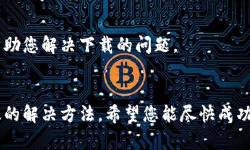 关于“易币付”APP无法下载的问题，可能涉及多个方面的因素。下面我将逐一分析可能的原因，并提供解决方案。

一、检查网络环境
首先，确保您的手机网络连接正常。无论是使用Wi-Fi还是移动数据，网络不稳定都可能导致下载失败。在尝试下载前，建议您打开网页，确认网络是否畅通。如果网络连接有问题，可以尝试重启路由器或手机，看看是否能够解决。

二、手机存储空间
下载APP需要一定的存储空间。如果您的手机存储空间不足，下载将会失败。您可以进入手机的“设置”-“存储”中查看剩余空间，必要时可以删除一些不常用的文件或应用来释放空间。

三、应用市场的问题
有时候应用市场自身可能会出现问题。如果您是通过官方应用商店下载，如苹果App Store或Google Play Store，建议检查这些应用市场是否正常开放或更新。如果发现这类问题，可以先尝试重启手机或更新应用市场，再进行下载。

四、手机设置
如果您的手机设置中禁用了从未知来源安装应用程序，则可能会无法下载特定的APP。您可以在手机的“设置”-“安全性”中找到“未知来源”，并开启此选项（请注意，此时需要小心下载非官方渠道的应用）。此外，确保手机的操作系统是最新的，有时候旧版本会导致兼容性问题。

五、地域限制
某些APP可能在特定区域不可用。如果您在一些国家或地区，可能会遇到下载限制。您可以尝试使用VPN进行连接，看是否能够访问并下载易币付APP。

六、清除缓存
有时候，手机的缓存可能会影响下载。您可以尝试清除应用商店的缓存。在“设置”-“应用”，找到您使用的应用市场，进入后选择“存储”，再选择“清除缓存”或“清除数据”。

七、重新启动手机
简单但有效的解决方法是，重启手机。有时候，系统的小故障会通过重启解决。如果您的手机在使用过程中出现了程序崩溃或卡顿，重启可能会让它恢复正常。

八、联系官方支持
如果以上所有方法都尝试过，问题依然存在，建议您联系易币付的官方客服进行咨询。他们能够提供更专业的技术支持，帮助您解决下载的问题。

总结
下载“易币付”APP可能受到多种因素的影响。确保网络稳定、存储空间充足，检查手机设置，并联系官方客服，这些都是有效的解决方法。希望您能尽快成功下载并使用这款APP！