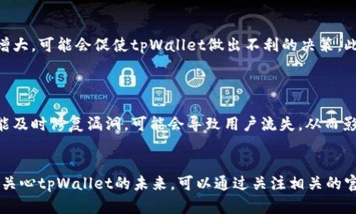 关于tpWallet是否会关闭的问题，当前没有确凿的信息可以肯定地回答。我们可以从几个方面进行分析和探讨。

### 1. **市场环境变化**
新兴技术与竞争
在数字钱包行业中，竞争随时都在变化。许多新的数字支付平台和金融科技公司不断涌现。这些竞争者可能会对tpWallet的用户基础和市场份额产生影响。如果tpWallet不能及时适应市场变化，其产品和服务，可能面临危机。

### 2. **用户反馈与活跃度**
用户体验的重要性
tpWallet如果能够倾听用户的反馈，及时改善其功能和用户体验，将有助于保持和扩大用户基础。如果用户满意度下降，使用频率降低，平台的存续将受到威胁。因此，定期和用户进行沟通，了解他们的需求和痛点是非常重要的。

### 3. **管理与运营策略**
内部治理结构
tpWallet的管理团队和运营策略也将在很大程度上影响其未来发展。如果管理层能够制定清晰的发展战略、确保资金链的稳定以及良好的风险控制机制，将大大降低关闭的可能性。

### 4. **监管政策**
政策法规的变化
政府对数字货币和数字钱包的监管政策也是影响tpWallet存续的重要因素。如果新政策加强监管，导致运营成本上升，合规压力增大，可能会促使tpWallet做出不利的决策。此外，各国对数字资产的政策差异也可能影响tpWallet在特定地区的运营能力。

### 5. **技术维护与升级**
技术支持与更新能力
tpWallet需要不断进行技术更新和安全维护，以确保用户信息和资金的安全。如果技术团队无法适应快速变化的技术环境，或未能及时修复漏洞，可能会导致用户流失，从而影响平台的持续运营。

### 结论
总的来说，tpWallet是否会关闭很大程度上依赖于其适应市场变化的能力、用户反馈、内部管理策略以及外部监管环境。用户如果关心tpWallet的未来，可以通过关注相关的官方发布、新闻动态或社区反馈，保持对平台动态的了解。希望tpWallet能不断用户体验，实现可持续发展，为用户带来更好的服务。