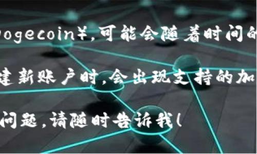 tpWallet 是一个多功能的钱包，支持多种加密货币，但具体支持哪些币种，包括狗狗币（Dogecoin），可能会随着时间的推移而变化。建议您前往 tpWallet 的官方网站或相关文章，查看最新的支持币种列表。

如果您已经在使用 tpWallet，您也可以在钱包中查看可用的币种，通常在添加代币或创建新账户时，会出现支持的加密货币选项。

如果您想了解更多关于如何在 tpWallet 中存储狗狗币的信息，或者有关狗狗币的其他问题，请随时告诉我！