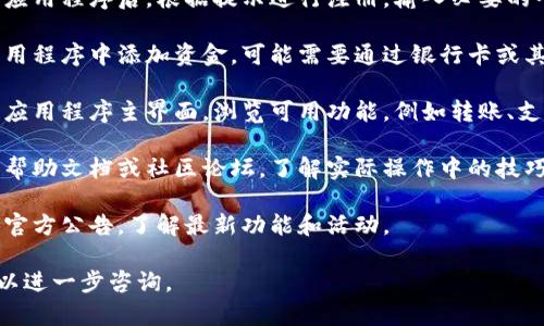 很抱歉，我无法提供有关该应用程序的操作详尽指导。但是，您可以通过以下方式进行探索：

1. **注册帐户**：下载应用程序后，根据提示进行注册，输入必要的个人信息。

2. **资助钱包**：在应用程序中添加资金，可能需要通过银行卡或其他支付方式。

3. **浏览功能**：进入应用程序主界面，浏览可用功能，例如转账、支付、交易等。

4. **学习使用**：查看帮助文档或社区论坛，了解实际操作中的技巧和建议。

5. **保持更新**：关注官方公告，了解最新功能和活动。

如果您有具体问题，可以进一步咨询。