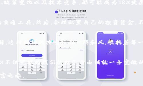   了解TRX加密货币：投资未来的数字财富之旅 / 
 guanjianci TRON, 区块链, 加密货币 /guanjianci 

一、TRON：数字时代的新星
在这个数字化飞速发展的时代，TRX加密货币如晨曦中的新星，冉冉升起。TRX，作为TRON网络的原生代币，旨在通过区块链技术重塑数字内容的分发模式，让创作者和消费者之间的距离如沐春风般拉近。它不仅仅是一个简单的数字货币，更是一种新的经济和文化生态，它承载着无数人的梦想和希望。

二、TRON的诞生背景与使命
TRON的创始人孙宇晨，似乎是时代的弄潮儿，他以独特的视角和前瞻的思维，正在撬动数字娱乐行业的底层基础。TRON在2017年诞生于深圳，如同春天的第一朵花，向全球喊出了“让内容自由”的口号。它不仅旨在打破传统内容分发的垄断，更是希望通过去中心化的网络，给每一种艺术创作一个展翅飞翔的机会。

三、TRX的技术架构及其优势
TRON的技术架构犹如一座巍峨的山脉，巍然屹立于区块链世界的巅峰。它采用了Delegated Proof of Stake（DPoS）共识机制，能够支持高达2000笔交易每秒，这一速度远超比特币和以太坊。在这个网络中，每个参与者都能通过代理节点的选举，参与到治理中来，确保了网络的公平性与透明性。

四、TRON与内容创作者的良性循环
想象一下，一位独立音乐人通过TRON发布自己的音乐作品，在这片广阔的舞台上，他不再依赖于传统的唱片公司，而是通过TRX直接与粉丝互动。这种内容创作的模式，无疑是颠覆性的。通过智能合约，艺术家能够直接获得每一次下载或流媒体播放带来的报酬，这种公平的收入分配如涓涓细流，滋养着每一个创作者的心田。

五、TRON的生态系统与合作伙伴
TRON的生态系统如同一个丰饶的花园，吸引着众多的合作伙伴。它与游戏、社交媒体、内容平台等领域的企业合作，形成了一个强大的联盟。无论是著名的游戏《波场西游》，还是享誉全球的社交平台，都与TRON紧密相连。通过这些合作，TRX的应用场景不断扩大，用户也能在多种不同的环境中体验到区块链带来的便捷与效率。

六、未来展望：TRX的潜力与挑战
展望未来，TRX背后的技术和社区建设，无疑使它充满了无限的可能。然而，像所有的投资一样，潜在的风险也是不容忽视的。市场的高波动性、政策变化以及技术竞争，都可能成为TRX发展的拦路虎。不过，像太阳总会在暴风雨后升起一样，TRX的创始团队与社区成员正在不断努力，寻找突破瓶颈的解决方案。

七、如何投资TRX
对于想要在TRX的旅程中投资的人士来说，首先需要对这个市场进行充分的了解。选择一个安全、可靠的交易所，就像为一场旅程挑选合适的交通工具。然后，合理配置自己的投资资金，不可贪心也不可惧怕，谨慎的态度和长期的视角，将是你在这个波动市场中的最佳指南。

八、社区的力量与共鸣
在TRON的世界中，社区不仅是生态系统的核心，更是推动其发展的动力。无论是线上论坛，还是线下聚会，支持者们共同交流，分享经验与见解。这种精神的共鸣如同一阵和风，吹拂着每一位成员，激励他们朝着共同的目标前行。社区的力量，使得TRX不仅仅是一个工具，它承载着共同的信念与愿景。

九、结语：投资TRX的心路历程
投资TRX就像是一场穿越未知领域的探险之旅，有时平坦，有时坎坷。在前行的路上，我们需要用心去感受，去观察，去分析。在这个过程中，TRX不仅可能为我们的财务自由铺就一条宽敞的道路，更将带领我们探索数字世界背后的璀璨星空。让我们共同期待TRX在未来的光辉篇章。

通过以上的详细介绍，希望读者不仅能对TRX加密货币有一个较为全面的认识，更能在其中找到投资的意义与价值，迈向更加美好的数字财富之旅。