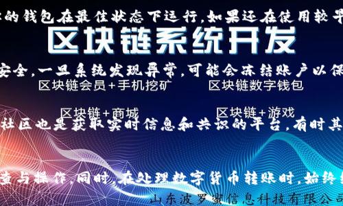 关于“tpWallet币为什么转不出来”的问题，可能涉及多个方面的原因。在接下来的内容中，我们将逐一探讨这些可能性，并提供一些解决方案和建议。

1. 钱包安全性与验证
tpWallet作为一种数字货币钱包，拥有多个安全措施以保护用户的资金。例如，交易前可能需要进行身份验证或双重认证。这些安全设置虽然在一定程度上保证了资金的安全，但也可能导致你在某些情况下无法顺利转出资金。如果你在尝试进行转账时遭遇提示，说明可能会有某些验证步骤需要完成，确保你遵从了所有钱包安全设置。

2. 网络状况和区块链拥堵
数字货币的转账最终是依靠区块链技术进行的，若区块链网络出现拥堵现象，可能会导致转账失败或延迟。例如，如果网络上的交易数量急剧增加，矿工们可能会选择处理手续费更高的交易，从而影响到你的交易的确认速度。在这种情况下，建议耐心等待，或尝试提高交易手续费，以加快交易的处理速度。

3. 账户余额与代币限制
在进行转账之前，请确认你的tpWallet账户中是否有足够的余额。同时也要注意，有些代币在转账时有最小转账限制，如果你转出的金额低于这个限制，那也是无法成功转出的原因之一。务必检查转账的金额以及动态手续费是否在允许的范围内。

4. 软件版本与兼容性问题
确保你使用的tpWallet版本是最新的，有些转账问题可能源自于钱包软件自身的漏洞或版本不兼容。定期更新软件可解决已知的错误，并确保你的钱包在最佳状态下运行。如果还在使用较早版本的应用程序，建议到官网下载最新版本进行更新，从而减小转账失败的风险。

5. 私密信息与安全保障
若你遇到安全警报或系统提示，请仔细检查自己是否在正确的环境中进行交易操作。任何可能泄露私钥或助记词的行为都会危及你数字资产的安全，一旦系统发现异常，可能会冻结账户以保护资金。确保在使用tpWallet时，尽量在安全的网络环境中进行操作，防止使用公共Wi-Fi等潜在风险高的网络。

6. 客户支持与帮助
如果完成以上步骤后，依然无法解决转账问题，建议联系tpWallet的客户支持。他们可以提供针对你账户的具体问题更为详细的帮助。同时，用户社区也是获取实时信息和共识的平台，有时其他用户可能会分享解决类似问题的经验或方案。

总结
转账不成功的原因是多方面的，涵盖了钱包设置、网络状况、账户余额以及软件环境等多种因素。了解这些原因后，用户可以更有针对性地进行检查与操作。同时，在处理数字货币转账时，始终维持警惕、确保安全，是防止资金损失的重要一步。