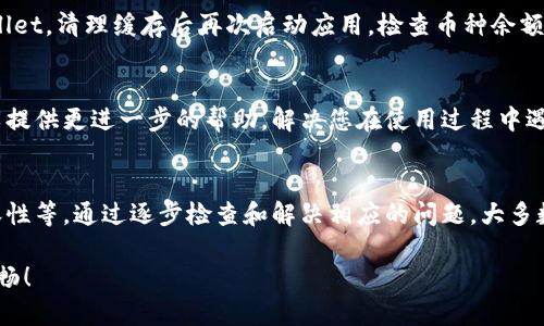 若您在使用tpWallet时发现某些币种没有显示金额，这可能由几个原因导致。以下是一些可能的原因及解决方法，帮助您解决该问题。

1. 充不到位：确认资金到账
首先，请确认您是否已经将对应的币种成功充值到tpWallet中。有时候，充值可能因为网络延迟或者交易确认未完成而未能及时显示。您可以根据交易记录，查找该币种的充值状态。

2. 网络连接问题
确保您的网络连接正常。如果网络不稳定，可能导致钱包无法实时获取账户余额。这时您可以尝试切换网络，或者使用其他网络测速工具来确认您的网络状态。

3. 钱包版本问题
确保您使用的是最新版本的tpWallet。开发者经常会发布更新以修复bug或性能。如果您的应用程序未更新，某些币种的展示可能会出现问题。您可以前往App Store或Google Play检查更新情况。

4. 兼容性问题
某些币种或代币在tpWallet中可能尚未被完全支持或兼容。这意味着尽管您已拥有该币种，但tpWallet未能显示其余额。这种情况下，您可以查阅tpWallet的官方支持页面，了解是否该币种被支持。

5. 重新启动应用程序
有时，简单的操作可以解决问题。尝试关闭tpWallet应用程序并重新打开，查看币种是否显示其金额。此方法有时可以刷新数据，并解决临时的显示问题。

6. 清理缓存
如果应用程序中的缓存数据存储过多，可能会影响其正常运行。前往设备的设置，选择tpWallet，清理缓存后再次启动应用，检查币种余额的显示情况。

7. 联系技术支持
如果您尝试了上述步骤仍未解决问题，可以考虑联系tpWallet的客服或技术支持。他们可以提供更进一步的帮助，解决您在使用过程中遇到的任何困惑。

总结
在使用tpWallet时，币种金额不显示的问题可能由多种因素引起，从充值状态到技术不兼容性等。通过逐步检查和解决相应的问题，大多数情况下都能恢复正常显示。如果情况持续存在，联系官方支持是获得解决方案的明智选择。

希望以上的建议能帮助您解决在tpWallet中遇到的钱包问题，让您的数字资产管理更加顺畅！