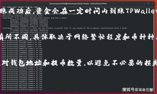将数字货币从OKEx交易所转移到TPWallet（通常也称为TP Wallet）是一个相对简单的过程，但涉及到一些关键步骤。在进行转账之前，请确保您有TPWallet的正确地址，并了解手续费等相关信息。下面是详细的步骤指导：

步骤1：打开TPWallet并获取地址
首先，您需要打开TPWallet应用程序或访问其官网。确保您已经成功注册并登录账户。在主界面上，找到您想要接收的币种，例如USDT或ETH。
点击相应的币种，然后选择“接收”或者“充值”，您将看到一个钱包地址。这是您需要复制的地址，用于在OKEx进行转账。

步骤2：登录OKEx交易所
打开好OKEx官方网站或应用程序，输入您的账户信息并登录。在登录后，找到“资产”选项，进入您的资金概览页面。

步骤3：选择提币功能
在资产页面，找到并点击“法币-币币交易”或“提币”选项。不同的币种可能会在不同的标签下，因此请确保您在提币的页面。

步骤4：选择币种和输入地址
在提币页面，找到您要转移的币种，点击它。在“提币地址”栏中粘贴您在TPWallet中复制的钱包地址。确保地址输入无误，任何错误的地址都可能导致资金丢失。

步骤5：输入数量和其他信息
在数量栏中输入您想要转出的资金数量。请留意平台可能会收取一定的手续费，并确认最终到账数量。此外，某些币种可能有最低提币限制，请确保您的提币数量满足要求。

步骤6：确认提币信息
在继续下一步之前，请仔细检查您输入的信息，包括币种、地址和数量。一旦确认无误，点击“确认”或“提交”按钮。

步骤7：完成安全验证
根据OKEx的安全措施，您可能需要进行双重验证。这可能包括邮箱验证、手机短信验证或使用安全令牌等。按照提示完成这些步骤以确保您的提币请求顺利提交。

步骤8：等待转账确认
完成所有步骤后，您的提币请求将被处理。您可以在“提币记录”中查看您的交易状态。转账成功后，资金会在一定时间内到账TPWallet。

步骤9：查看TPWallet中的到账状态
回到TPWallet，刷新界面，查看您的币是否到账。通常在区块链网络中，到账时间可能会有所不同，具体取决于网络繁忙程度和币种种类。

总结
完成以上步骤后，您就可以在TPWallet中找到您的币种了。请务必在每次转账时，仔细核对钱包地址和提币数量，以避免不必要的损失。如果您在过程中遇到任何问题，可以参考OKEx的帮助中心或联系客服寻求支持。

希望这些步骤能帮助您顺利将币从OKEx转移到TPWallet！