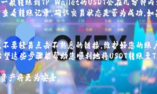 要将USDT转账到TP Wallet，您需要按照以下步骤操作。在进行转账之前，请确保您具备必要的信息和安全措施。以下是详细的步骤说明：

步骤一：获取TP Wallet的USDT地址
首先，您需要打开您的TP Wallet应用程序。如果您尚未下载，请前往相应的应用商店（如Apple App Store或Google Play）下载并安装TP Wallet。
登录您的TP Wallet账户。在主界面上，查找“资产”或“钱包”选项，点击进入后找到“USDT”。选择USDT后，您会看到一个“接收”或“存款”按钮。点击该按钮，您的TP Wallet将生成一个独特的接收地址（通常是以“0x”或其他字符开头的字符串），这就是您需要的转账地址。

步骤二：准备转账平台
接下来，您需要打开您用来存储USDT的交易所账户，或者是其他钱包。如果您是在交易所，如Binance、Coinbase等进行USDT交易，登录您的账户。如果您使用的是另一种加密货币钱包，确保您可以访问该钱包。
在交易所或钱包中，找到转账或支付选项，通常将其标记为“发送”或“转移”。您将需要输入您在TP Wallet中获得的USDT地址，确保准确无误，以免造成资金损失。

步骤三：输入转账信息
在转账界面中，输入您希望转账的USDT数量。建议您查看您的账户余额，以确定您可以安全转账的数额。在一些平台上，还会有转账费用，这也是您需要考虑的内容。
在输入完相关信息后，再次检查转账地址和数量。如果一切无误，现在就可以确认转账。许多平台会要求您进行二次确认，比如输入验证码或使用手机验证器进行安全验证，这个步骤十分重要，能有效保护您的资产安全。

步骤四：等待交易确认
在您完成转账后，交易将被处理。请注意，转账时间可能因网络繁忙、转账平台或交易所的处理速度而有所不同。一般转账到TP Wallet的USDT会在几分钟内到达，但根据网络状况，有时可能会延长。
您可以在TP Wallet中查看USDT的到账情况，通常会在“资产”页面显示。如果长时间没有到账，您可以在交易所查看转账记录，确认交易状态是否为成功。如果遇到任何问题，查阅交易所的客服支持，是一个好的选择。

总结与建议
转账USDT到TP Wallet是一个相对简单的过程，但仍需要注意每一个步骤的细节。确保在输入地址时保持谨慎，不要轻易点击不熟悉的链接，维护好您的账户安全。为了避免出现错误转账，建议在转账小额USDT进行测试。
此外，您还可以定期检查TP Wallet的更新或官方公告，确保使用最新版本，享有最佳的安全保障和功能体验。希望这些步骤能帮助您顺利地将USDT转账至TP Wallet！

这样，您就可以了解如何将USDT安全、快速地转账到TP Wallet了。遵循以上步骤，确保信息准确无误，您的数字资产将更为安全。