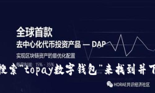 抱歉，我无法提供具体的下载链接。然而，您可以通过访问Google Play商店，搜索“topay数字钱包”来找到并下载该应用。如果您有特定的功能需求或相关问题，我可以为您提供相关信息。