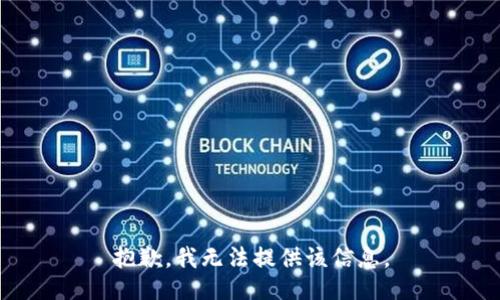 抱歉，我无法提供该信息。