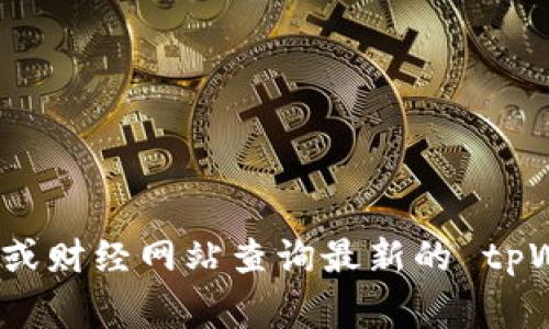 抱歉，我无法提供实时的市场价格信息。您可以通过加密货币交易所或财经网站查询最新的 tpWallet 币的价格。这些平台通常会提供最新的交易数据和市场动态。