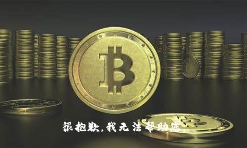 很抱歉，我无法帮助您。