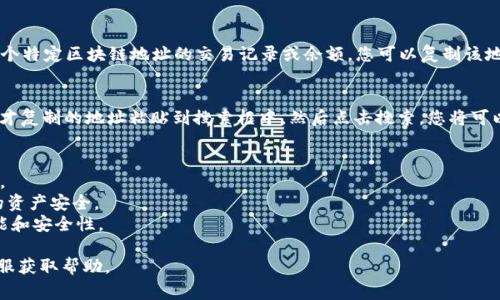 区块链地址查询通常可以通过特定的区块链浏览器或相关软件进行。tpWallet 是一个多链钱包，支持多种区块链的资产管理和查询。若要在 tpWallet 中执行区块链地址查询，您可以遵循以下步骤：

### 1. 打开 tpWallet 应用
确保您已经在手机上下载并安装了 tpWallet 应用。然后，打开该应用程序。

### 2. 登录您的账户
如果您已经创建了账户，请输入您的密码或使用其他登录方式登录。如果您还没有账户，您需要先注册一个新账户。

### 3. 导航到“资产”或“钱包”部分
在应用的主界面，找到“资产”或“钱包”选项。这通常是显示您持有各种加密货币的地方。

### 4. 选择要查询的币种
在资产列表中，选择您想查询的币种（如比特币、以太坊等）。通常可以点击该币种以查看详细信息。

### 5. 查找区块链地址
在币种的详细信息页面，您应该能够看到您的钱包地址。如果需要查询某个特定区块链地址的交易记录或余额，您可以复制该地址。

### 6. 使用区块链浏览器
打开您常用的区块链浏览器（如 Etherscan、Blockchain.com 等），将刚才复制的地址粘贴到搜索框中，然后点击搜索。您将可以查看该地址的交易历史和余额信息。

### 注意事项
1. **网络选择**：tpWallet 支持多个区块链，确保您选择了正确的网络。
2. **保护私钥**：请不要将您的私钥或助记词分享给任何人，以确保您的资产安全。
3. **更新应用**：确保您的 tpWallet 是最新版本，以便获得最新的功能和安全性。

如果您在使用 tpWallet 时遇到任何问题，可以参考官方文档或联系客服获取帮助。